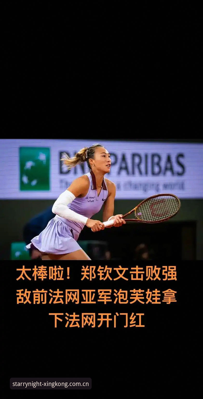 星空体育app手机版 法网女单抽签揭晓:郑钦文保分压力巨大,王欣瑜领衔中国军团——星空体育平台独家解析